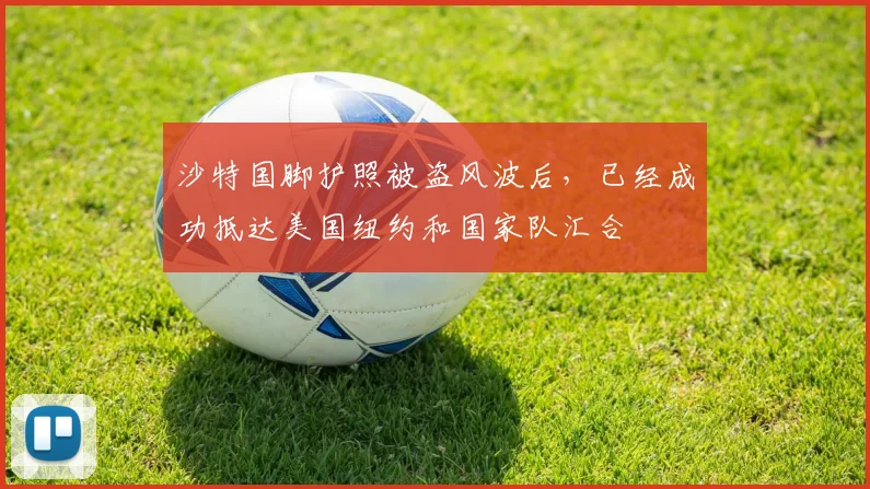 沙特国脚护照被盗风波后，已经成功抵达美国纽约和国家队汇合