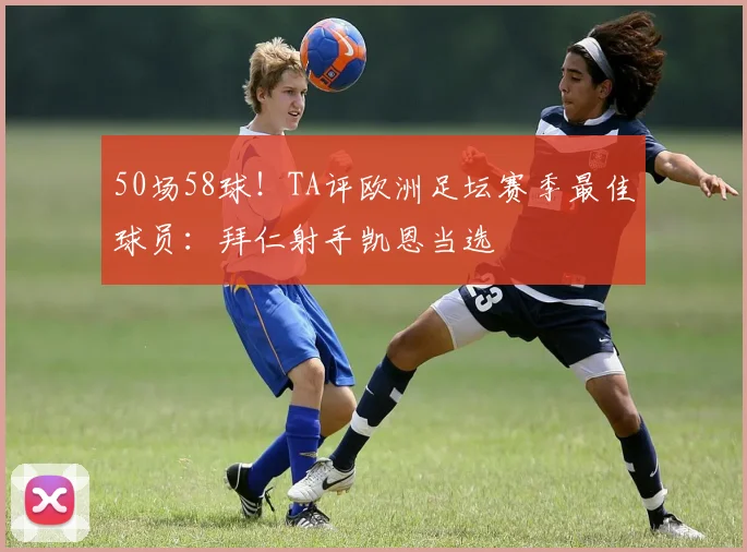 50场58球！TA评欧洲足坛赛季最佳球员：拜仁射手凯恩当选