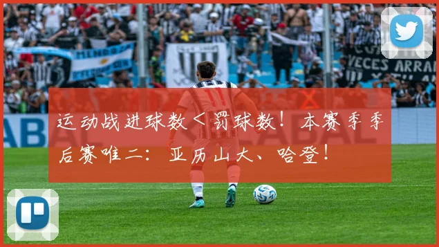 运动战进球数＜罚球数！本赛季季后赛唯二：亚历山大、哈登！